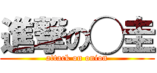 進撃の◯圭 (attack on onion)