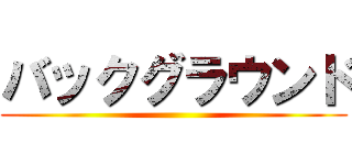 バックグラウンド ()