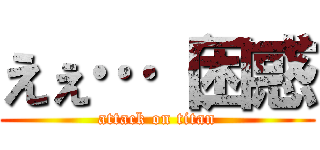 えぇ…（困惑 (attack on titan)