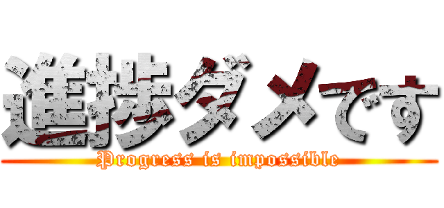 進捗ダメです (Progress is impossible)
