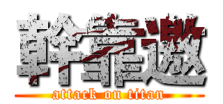 幹靠邀 (attack on titan)