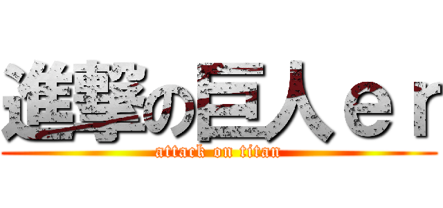 進撃の巨人ｅｒ (attack on titan)
