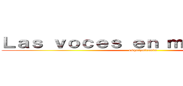 Ｌａｓ ｖｏｃｅｓ ｅｎ ｍｉ ｃａｂｅｚａ (esquizofrenia)