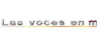 Ｌａｓ ｖｏｃｅｓ ｅｎ ｍｉ ｃａｂｅｚａ (esquizofrenia)