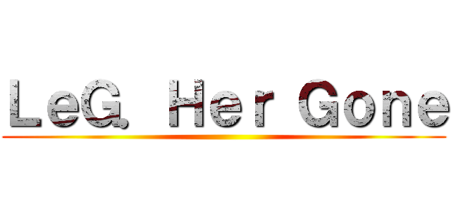 ＬｅＧ．Ｈｅｒ Ｇｏｎｅ ()