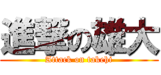 進撃の雄大 (Attack on takehi)