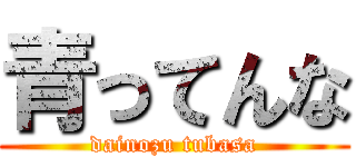 青ってんな (dainozu tubasa)