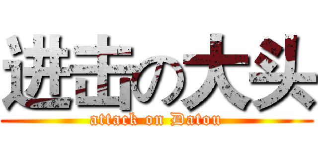 进击の大头 (attack on Datou)