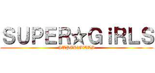 ＳＵＰＥＲ☆ＧｉＲＬＳ (SUPER☆GiRLS)