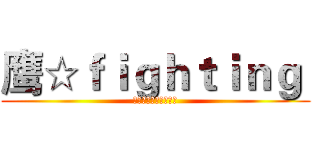 鹰☆ｆｉｇｈｔｉｎｇ  (鹰击长空，永远精英！)