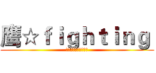 鹰☆ｆｉｇｈｔｉｎｇ  (鹰击长空，永远精英！)