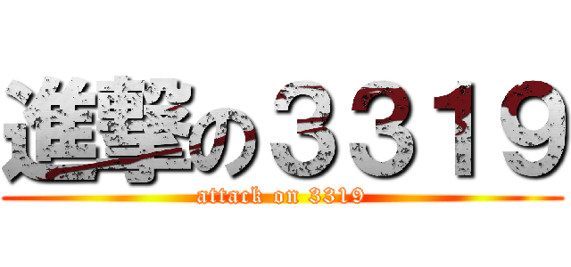 進撃の３３１９ (attack on 3319)