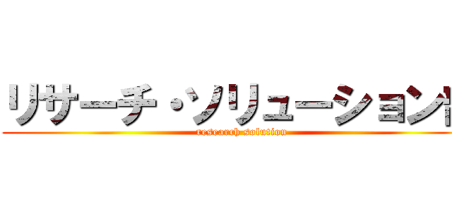 リサーチ・ソリューション部 (research solution)