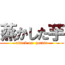 蒸かした芋 (attack on  potato)