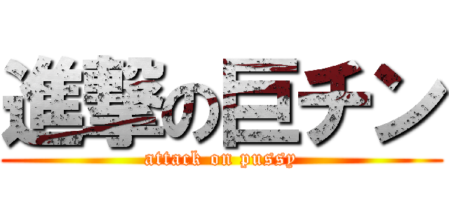 進撃の巨チン (attack on pussy)