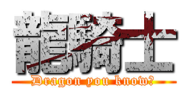 龍騎士 (Dragon you know?)