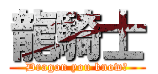 龍騎士 (Dragon you know?)