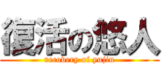 復活の悠人 (recovery of yujin)