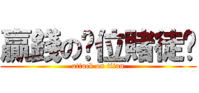 贏錢の眾位賭徒啊 (attack on titan)