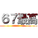 ６７最高 (ロクナナシックスセブン)