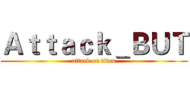 Ａｔｔａｃｋ＿ＢＵＴ (attack on titan)