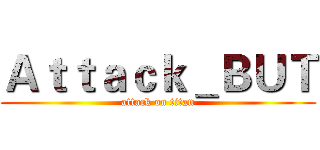 Ａｔｔａｃｋ＿ＢＵＴ (attack on titan)