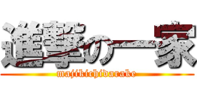 進撃の一家 (majikichidarake)