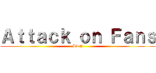 Ａｔｔａｃｋ ｏｎ Ｆａｎｓ (BTF)