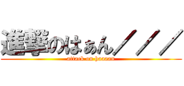 進撃のはぁん／／／ (attack on haaaan)