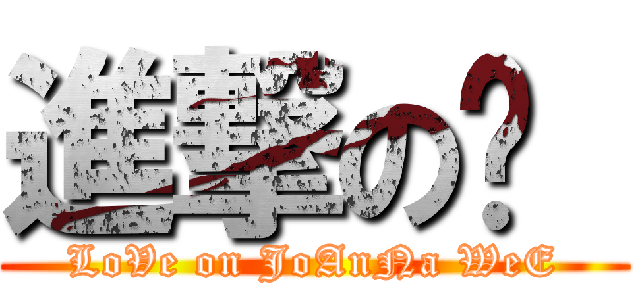 進撃の灵  (LoVe on JoAnNa WeE)