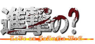 進撃の灵  (LoVe on JoAnNa WeE)