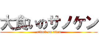 大食いのサノケン (attack on titan)