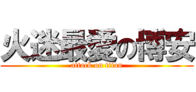 火迷最愛の博安 (attack on titan)