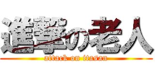 進撃の老人 (attack on itasan)