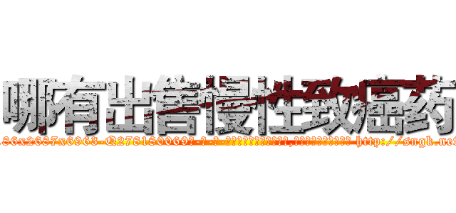 哪有出售慢性致癌药 (哪有出售慢性致癌药【电-186x2687x6963-Q278180069元-吉-药-业】我们做的是长期生意,靠的是老客户长期支持 http://sngk.net/PO0hcW
)