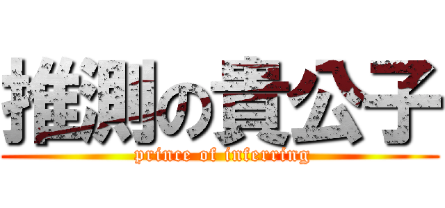 推測の貴公子 ( prince of inferring)