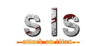ｓｌｓ (attack on titan)