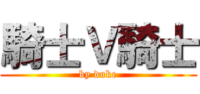騎士Ｖ騎士 (by duke)