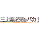 三上暢之死ねバカ！ (attack on titan)