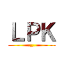 ＬＰＫ (._.)