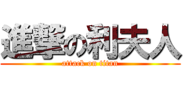 進撃の利夫人 (attack on titan)