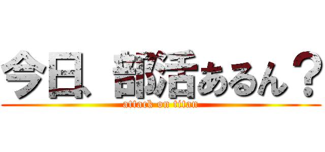 今日、部活あるん？ (attack on titan)