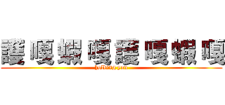 護 嘎 蝦 嘎 護 嘎 蝦 嘎 (holding you)