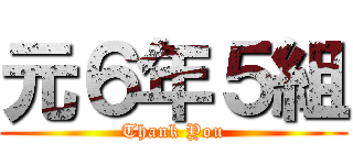 元６年５組 (Thank You)