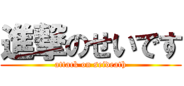 進撃のせいです (attack on seideath)