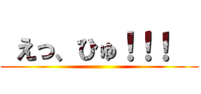  えっ、ひゅ！！！   ()