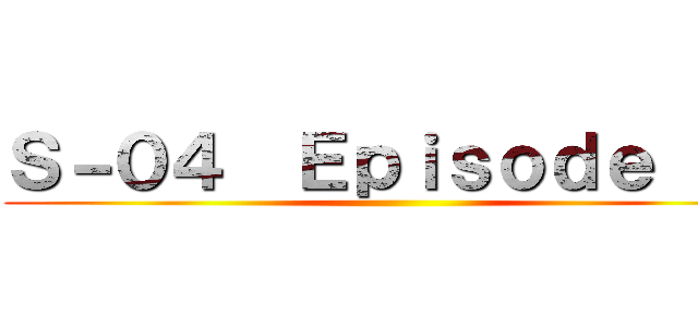 Ｓ－０４  Ｅｐｉｓｏｄｅ １８ ()