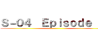 Ｓ－０４  Ｅｐｉｓｏｄｅ １８ ()