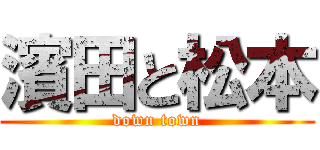 濱田と松本 (down town)