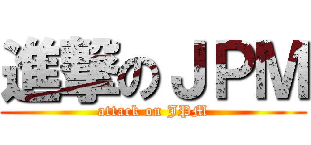 進撃のＪＰＭ (attack on JPM)